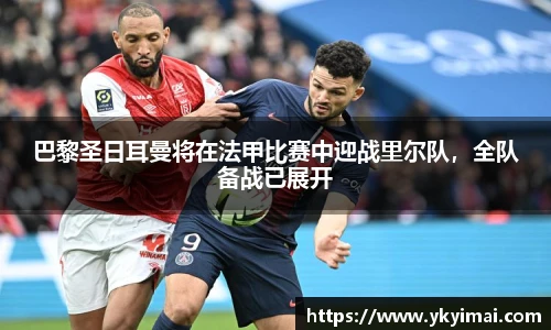 巴黎圣日耳曼将在法甲比赛中迎战里尔队，全队备战已展开