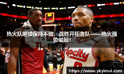 热火队继续保持不败，战胜开拓者队——热火强势崛起！