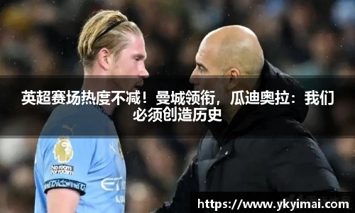 英超赛场热度不减！曼城领衔，瓜迪奥拉：我们必须创造历史
