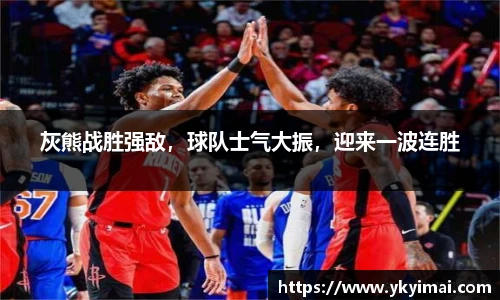 灰熊战胜强敌，球队士气大振，迎来一波连胜