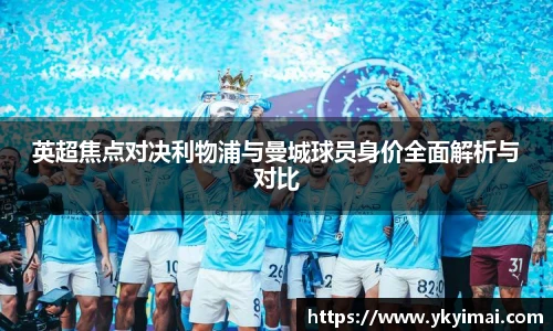 英超焦点对决利物浦与曼城球员身价全面解析与对比