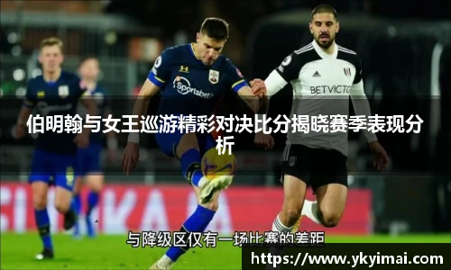 伯明翰与女王巡游精彩对决比分揭晓赛季表现分析