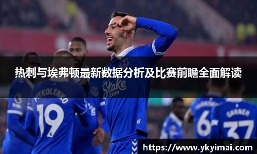 热刺与埃弗顿最新数据分析及比赛前瞻全面解读