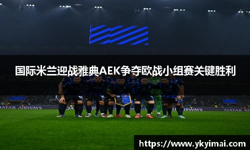 国际米兰迎战雅典AEK争夺欧战小组赛关键胜利