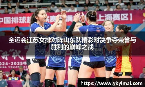 全运会江苏女排对阵山东队精彩对决争夺荣誉与胜利的巅峰之战