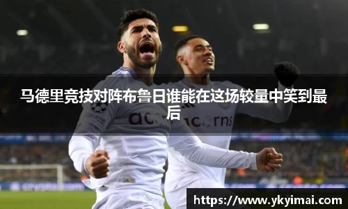 马德里竞技对阵布鲁日谁能在这场较量中笑到最后