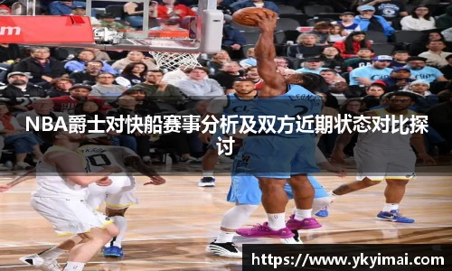 NBA爵士对快船赛事分析及双方近期状态对比探讨