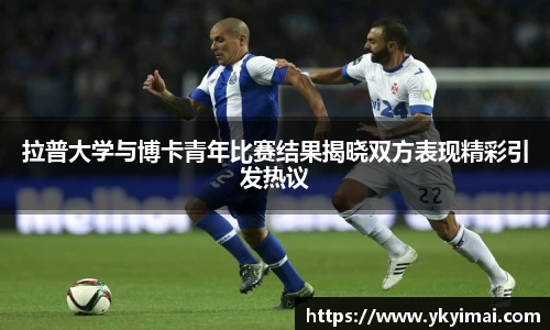 拉普大学与博卡青年比赛结果揭晓双方表现精彩引发热议