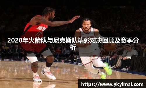 2020年火箭队与尼克斯队精彩对决回顾及赛季分析
