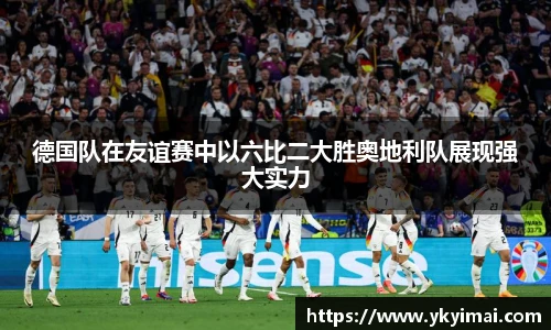 德国队在友谊赛中以六比二大胜奥地利队展现强大实力