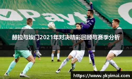 赫拉与埃门2021年对决精彩回顾与赛季分析