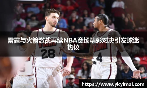 雷霆与火箭激战再续NBA赛场精彩对决引发球迷热议