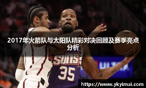 2017年火箭队与太阳队精彩对决回顾及赛季亮点分析