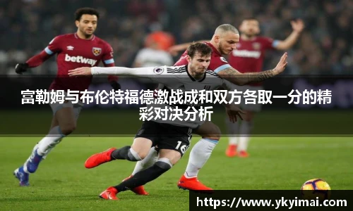 富勒姆与布伦特福德激战成和双方各取一分的精彩对决分析