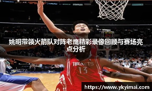 姚明带领火箭队对阵老鹰精彩录像回顾与赛场亮点分析