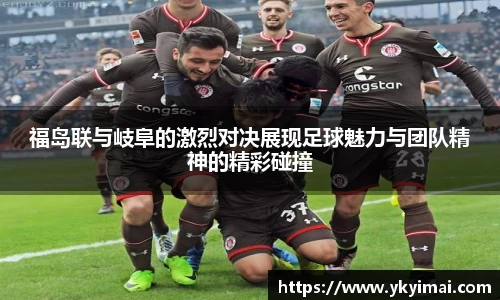 福岛联与岐阜的激烈对决展现足球魅力与团队精神的精彩碰撞