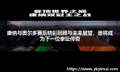 康纳与奥尔多赛后精彩回顾与未来展望，谁将成为下一位拳坛传奇
