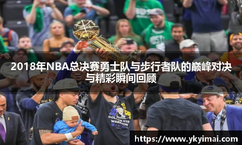 2018年NBA总决赛勇士队与步行者队的巅峰对决与精彩瞬间回顾